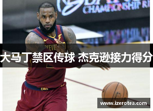 大马丁禁区传球 杰克逊接力得分