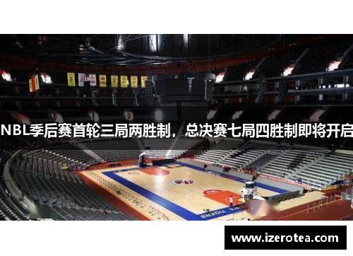 NBL季后赛首轮三局两胜制，总决赛七局四胜制即将开启