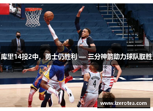 库里14投2中，勇士仍胜利 — 三分神箭助力球队取胜